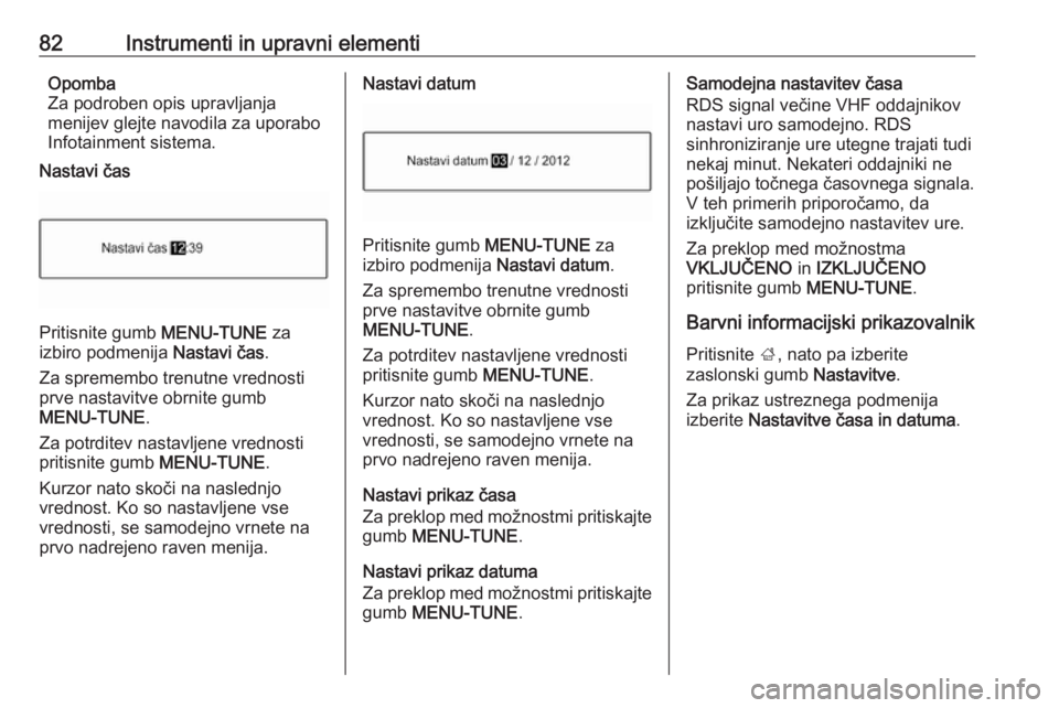 OPEL CORSA 2017  Uporabniški priročnik 82Instrumenti in upravni elementiOpomba
Za podroben opis upravljanja
menijev glejte navodila za uporabo
Infotainment sistema.
Nastavi čas
Pritisnite gumb  MENU-TUNE za
izbiro podmenija  Nastavi čas. OPEL CORSA 2017  Uporabniški priročnik 82Instrumenti in upravni elementiOpomba
Za podroben opis upravljanja
menijev glejte navodila za uporabo
Infotainment sistema.
Nastavi čas
Pritisnite gumb  MENU-TUNE za
izbiro podmenija  Nastavi čas.