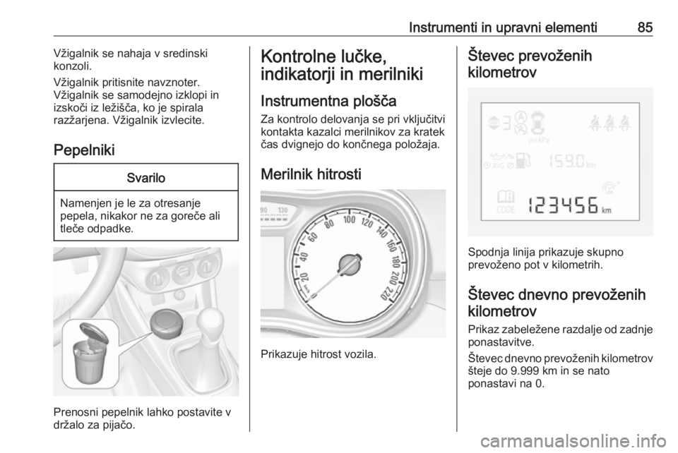 OPEL CORSA 2017  Uporabniški priročnik Instrumenti in upravni elementi85Vžigalnik se nahaja v sredinski
konzoli.
Vžigalnik pritisnite navznoter.
Vžigalnik se samodejno izklopi in
izskoči iz ležišča, ko je spirala
razžarjena. Vžiga OPEL CORSA 2017  Uporabniški priročnik Instrumenti in upravni elementi85Vžigalnik se nahaja v sredinski
konzoli.
Vžigalnik pritisnite navznoter.
Vžigalnik se samodejno izklopi in
izskoči iz ležišča, ko je spirala
razžarjena. Vžiga