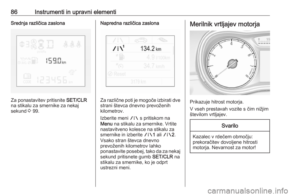 OPEL CORSA 2017  Uporabniški priročnik 86Instrumenti in upravni elementiSrednja različica zaslona
Za ponastavitev pritisnite SET/CLR
na stikalu za smernike za nekaj
sekund  3 99.
Napredna različica zaslona
Za različne poti je mogoče iz OPEL CORSA 2017  Uporabniški priročnik 86Instrumenti in upravni elementiSrednja različica zaslona
Za ponastavitev pritisnite SET/CLR
na stikalu za smernike za nekaj
sekund  3 99.
Napredna različica zaslona
Za različne poti je mogoče iz