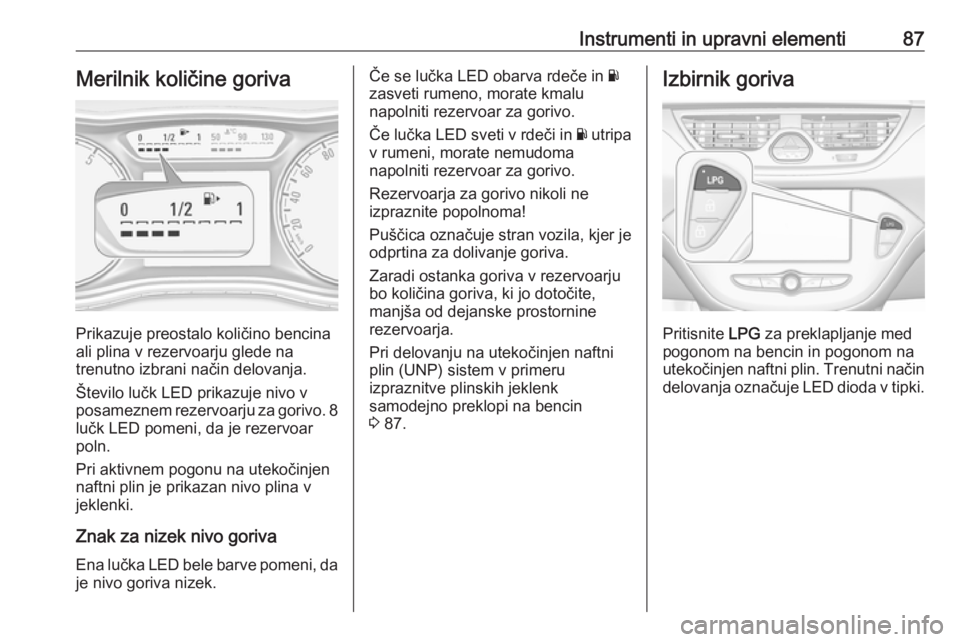 OPEL CORSA 2017  Uporabniški priročnik Instrumenti in upravni elementi87Merilnik količine goriva
Prikazuje preostalo količino bencina
ali plina v rezervoarju glede na
trenutno izbrani način delovanja.
Število lučk LED prikazuje nivo v OPEL CORSA 2017  Uporabniški priročnik Instrumenti in upravni elementi87Merilnik količine goriva
Prikazuje preostalo količino bencina
ali plina v rezervoarju glede na
trenutno izbrani način delovanja.
Število lučk LED prikazuje nivo v