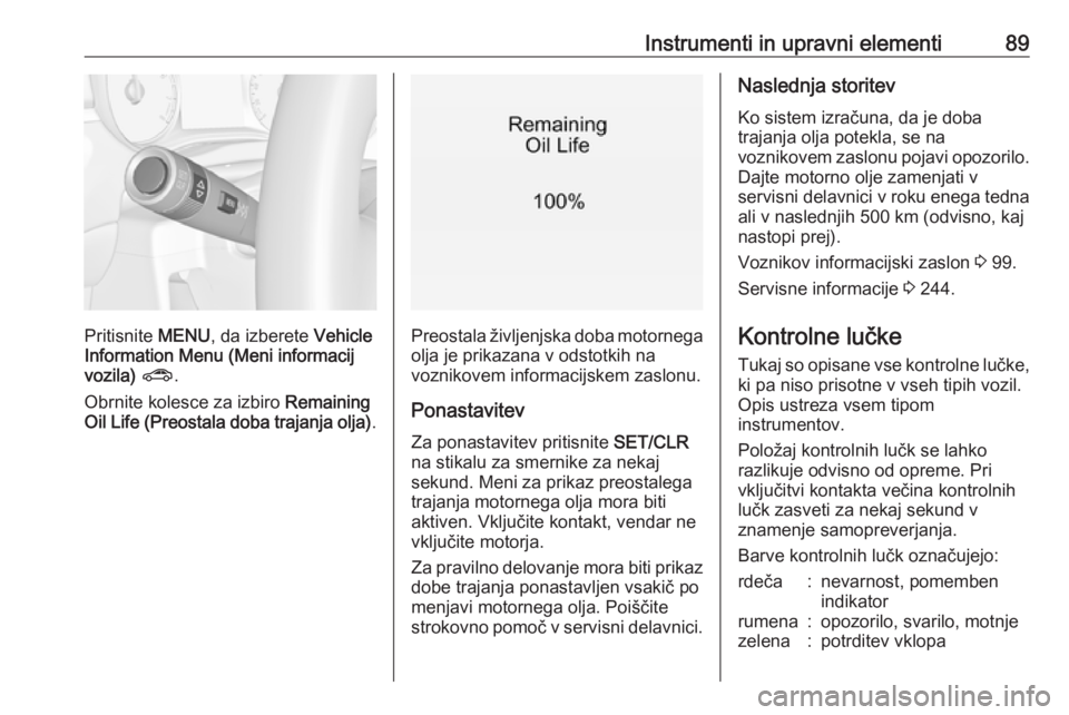 OPEL CORSA 2017  Uporabniški priročnik Instrumenti in upravni elementi89
Pritisnite MENU, da izberete  Vehicle
Information Menu (Meni informacij vozila)  ? .
Obrnite kolesce za izbiro  Remaining
Oil Life (Preostala doba trajanja olja) .Pre