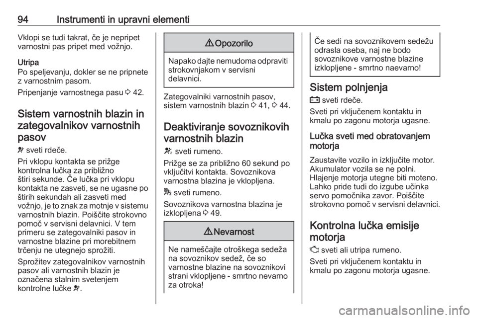 OPEL CORSA 2017  Uporabniški priročnik 94Instrumenti in upravni elementiVklopi se tudi takrat, če je nepripet
varnostni pas pripet med vožnjo.
Utripa
Po speljevanju, dokler se ne pripnete z varnostnim pasom.
Pripenjanje varnostnega pasu 