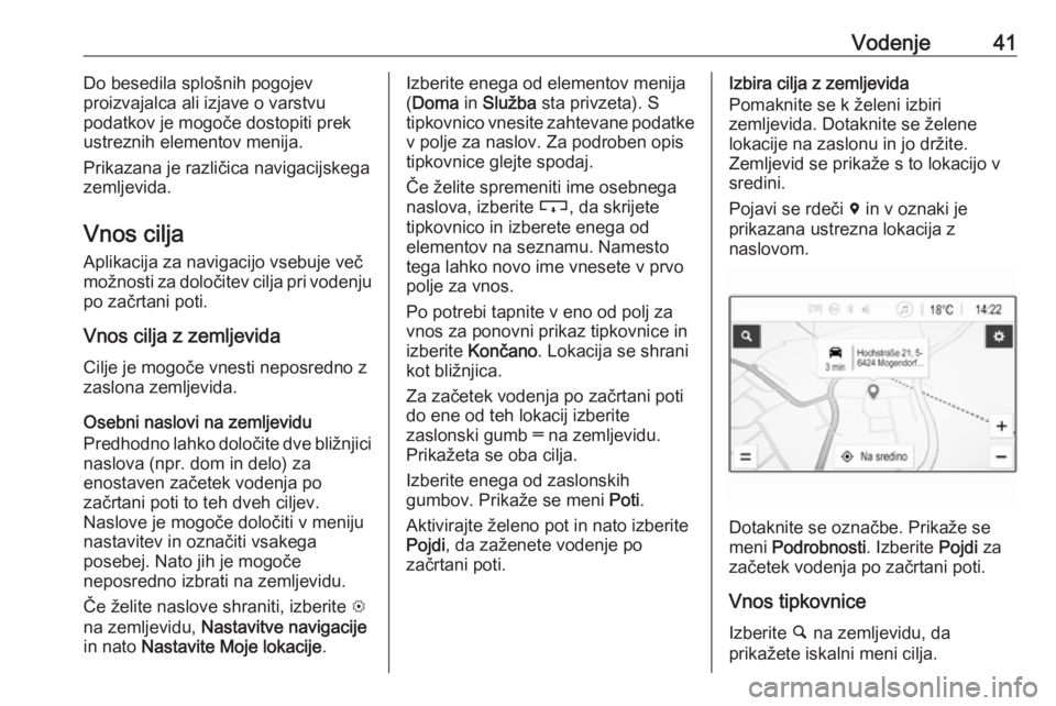 OPEL CORSA E 2017.5  Navodila za uporabo Infotainment sistema Vodenje41Do besedila splošnih pogojev
proizvajalca ali izjave o varstvu
podatkov je mogoče dostopiti prek
ustreznih elementov menija.
Prikazana je različica navigacijskega
zemljevida.
Vnos cilja Ap