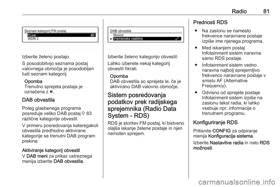 OPEL CORSA E 2017.5  Navodila za uporabo Infotainment sistema Radio81
Izberite želeno postajo.
S posodobitvijo seznama postaj
valovnega območja je posodobljen
tudi seznam kategorij.
Opomba
Trenutno sprejeta postaja je
označena z  i.
DAB obvestila
Poleg glasbe