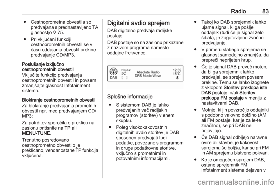 OPEL CORSA E 2017.5  Navodila za uporabo Infotainment sistema Radio83● Cestnoprometna obvestila sopredvajana s prednastavljeno TAglasnostjo  3 75.
● Pri vključeni funkciji cestnoprometnih obvestil se včasu oddajanja obvestil prekine
predvajanje CD/MP3.
Pos