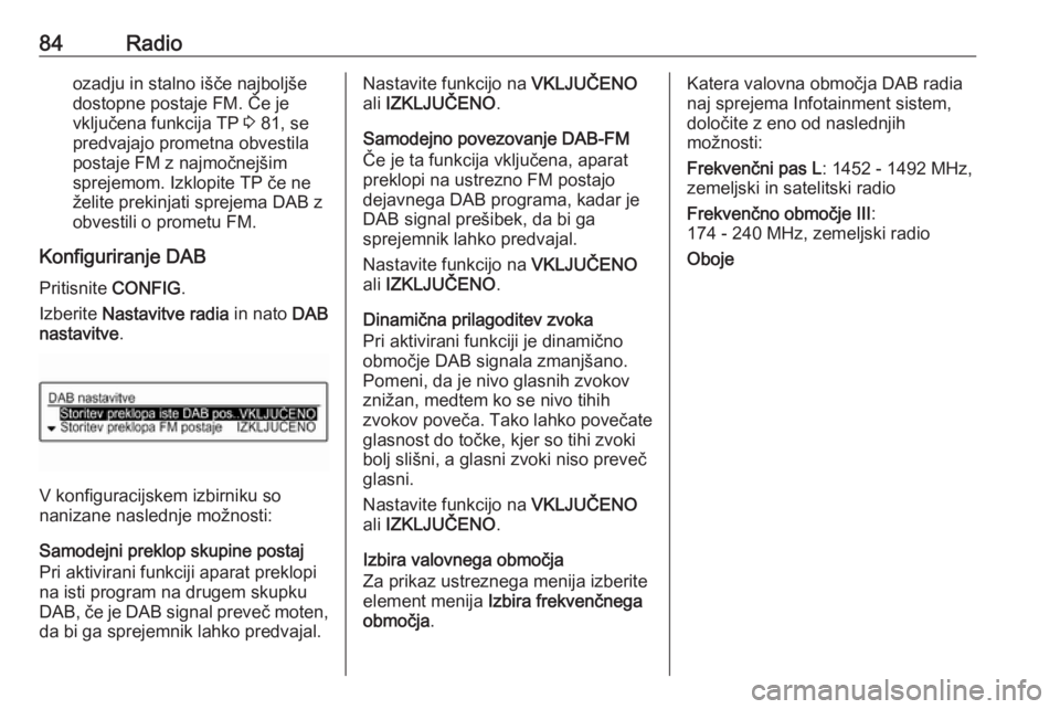 OPEL CORSA E 2017.5  Navodila za uporabo Infotainment sistema 84Radioozadju in stalno išče najboljše
dostopne postaje FM. Če je
vključena funkcija TP  3 81, se
predvajajo prometna obvestila
postaje FM z najmočnejšim
sprejemom. Izklopite TP če ne
želite 