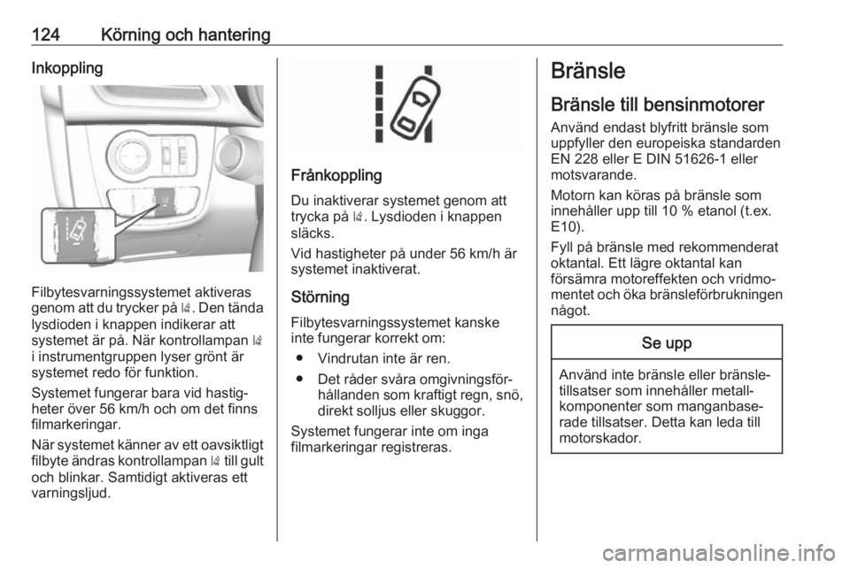 OPEL KARL 2017  Instruktionsbok 124Körning och hanteringInkoppling
Filbytesvarningssystemet aktiveras
genom att du trycker på  ). Den tända
lysdioden i knappen indikerar att
systemet är på. När kontrollampan  )
i instrumentgru