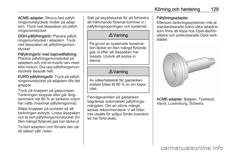 OPEL KARL 2017  Instruktionsbok Körning och hantering129ACME-adapter: Skruva fast påfyll‐
ningsmunstyckets mutter på adap‐
tern. Tryck ned låsspaken på påfyll‐
ningsmunstycket.
DISH-påfyllningsrör:  Placera påfyll‐
