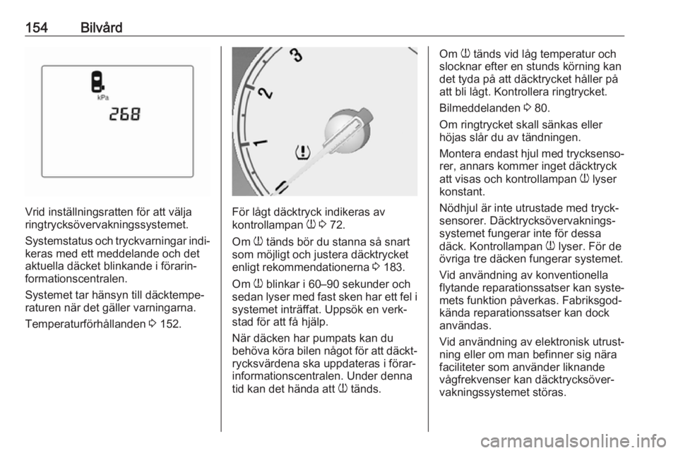 OPEL KARL 2017  Instruktionsbok 154Bilvård
Vrid inställningsratten för att välja
ringtrycksövervakningssystemet.
Systemstatus och tryckvarningar indi‐
keras med ett meddelande och det
aktuella däcket blinkande i förarin‐
