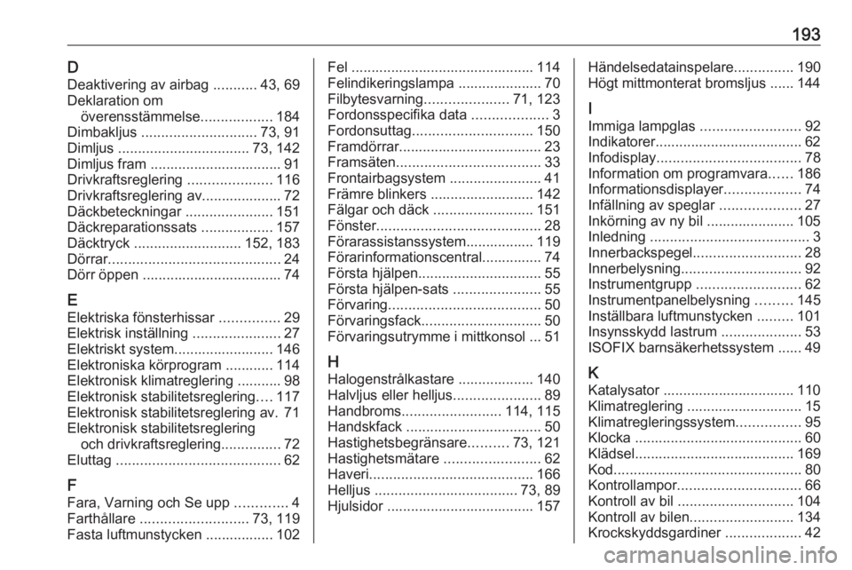 OPEL KARL 2017  Instruktionsbok 193DDeaktivering av airbag  ...........43, 69
Deklaration om överensstämmelse ..................184
Dimbakljus  ............................. 73, 91
Dimljus  ................................. 73, 14