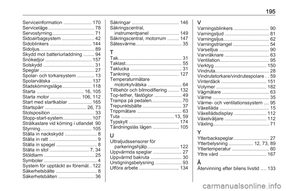 OPEL KARL 2017  Instruktionsbok 195Serviceinformation .....................170
Serviceläge ................................... 78
Servostyrning................................ 71
Sidoairbagsystem  ........................42
Sidobli