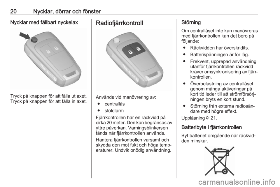 OPEL KARL 2017  Instruktionsbok 20Nycklar, dörrar och fönsterNycklar med fällbart nyckelax
Tryck på knappen för att fälla ut axet.
Tryck på knappen för att fälla in axet.
Radiofjärrkontroll
Används vid manövrering av:
�