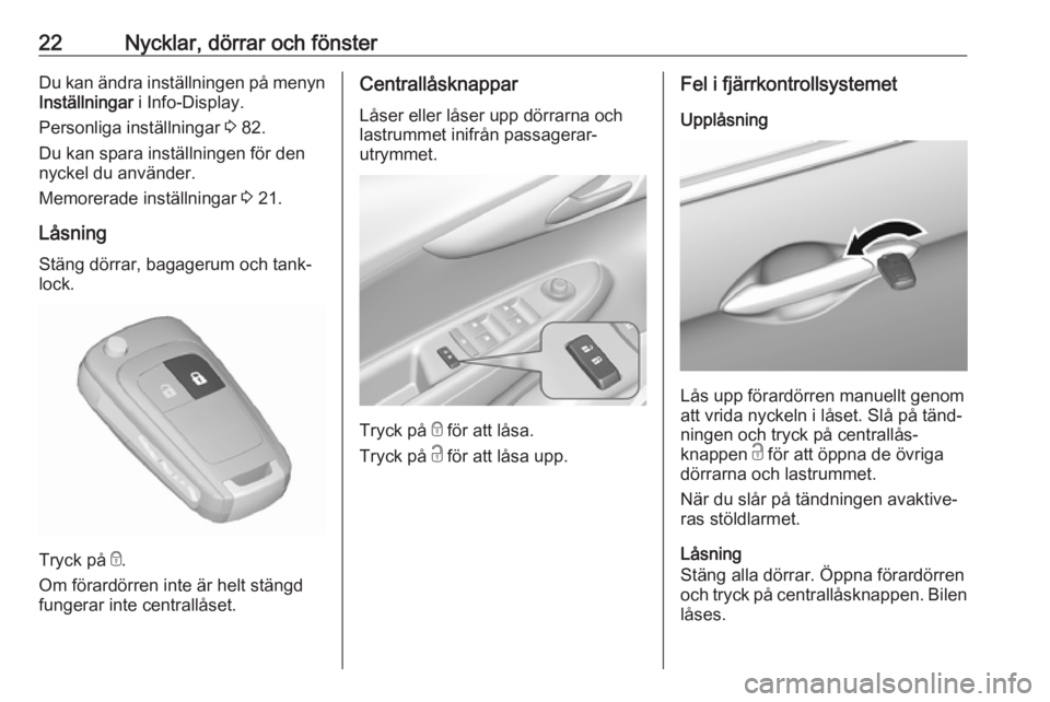 OPEL KARL 2017  Instruktionsbok 22Nycklar, dörrar och fönsterDu kan ändra inställningen på menynInställningar  i Info-Display.
Personliga inställningar  3 82.
Du kan spara inställningen för den
nyckel du använder.
Memorera