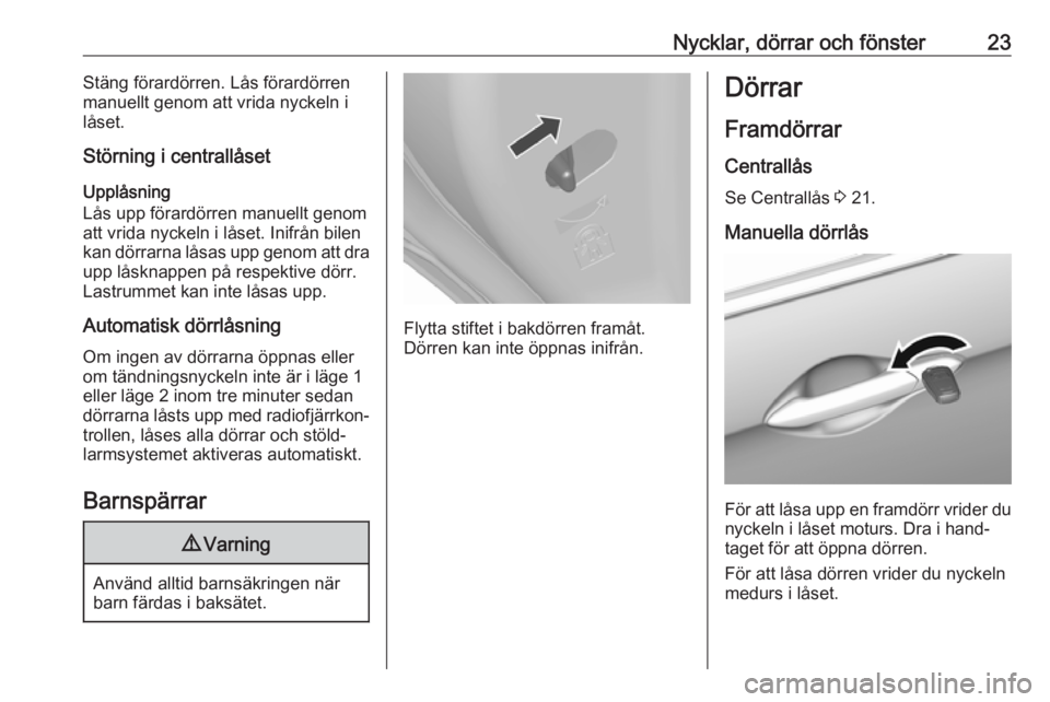 OPEL KARL 2017  Instruktionsbok Nycklar, dörrar och fönster23Stäng förardörren. Lås förardörren
manuellt genom att vrida nyckeln i
låset.
Störning i centrallåset
Upplåsning
Lås upp förardörren manuellt genom
att vrida