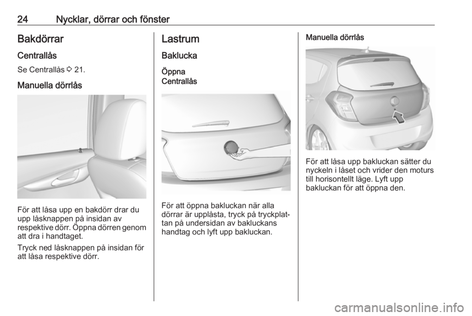 OPEL KARL 2017  Instruktionsbok 24Nycklar, dörrar och fönsterBakdörrar
Centrallås Se Centrallås  3 21.
Manuella dörrlås
För att låsa upp en bakdörr drar du
upp låsknappen på insidan av
respektive dörr. Öppna dörren ge