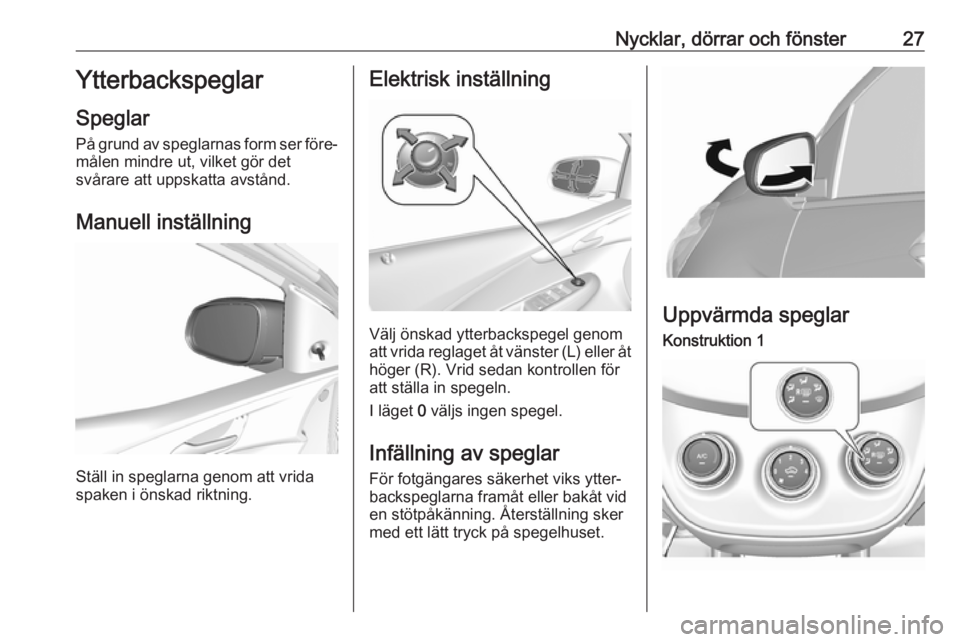 OPEL KARL 2017  Instruktionsbok Nycklar, dörrar och fönster27Ytterbackspeglar
Speglar
På grund av speglarnas form ser före‐ målen mindre ut, vilket gör det
svårare att uppskatta avstånd.
Manuell inställning
Ställ in speg