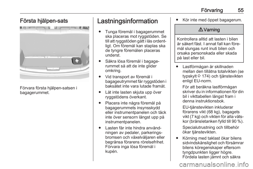OPEL KARL 2017  Instruktionsbok Förvaring55Första hjälpen-sats
Förvara första hjälpen-satsen i
bagagerummet.
Lastningsinformation
● Tunga föremål i bagagerummet ska placeras mot ryggstöden. Setill att ryggstöden gått i 