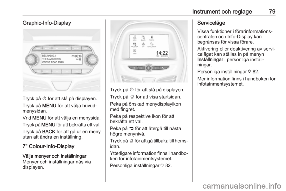 OPEL KARL 2017  Instruktionsbok Instrument och reglage79Graphic-Info-Display
Tryck på X för att slå på displayen.
Tryck på  MENU för att välja huvud‐
menysidan.
Vrid  MENU  för att välja en menysida.
Tryck på  MENU för 