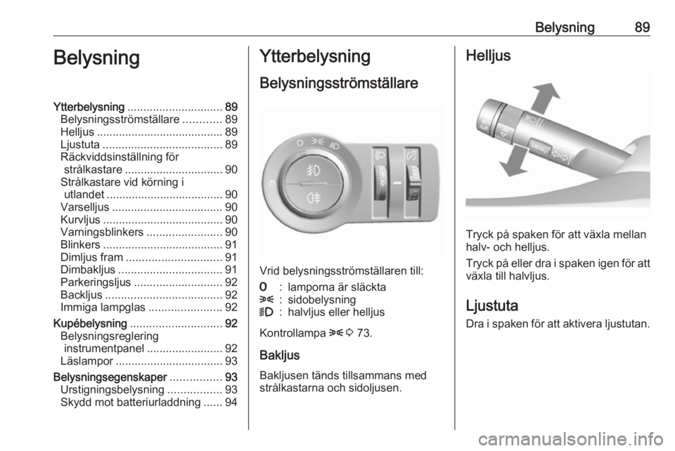 OPEL KARL 2017  Instruktionsbok Belysning89BelysningYtterbelysning.............................. 89
Belysningsströmställare ............89
Helljus ........................................ 89
Ljustuta ..............................