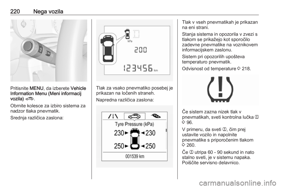 OPEL CORSA E 2017.5 Uporabniški priročnik 220Nega vozila
Pritisnite MENU, da izberete Vehicle
Information Menu (Meni informacij vozila) ? .
Obrnite kolesce za izbiro sistema za
nadzor tlaka pnevmatik.
Srednja različica zaslona:Tlak za vsak OPEL CORSA E 2017.5 Uporabniški priročnik 220Nega vozila
Pritisnite MENU, da izberete Vehicle
Information Menu (Meni informacij vozila) ? .
Obrnite kolesce za izbiro sistema za
nadzor tlaka pnevmatik.
Srednja različica zaslona:Tlak za vsak