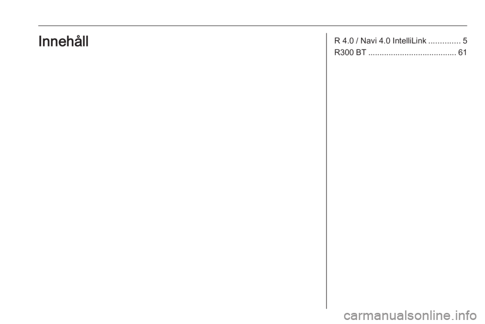 OPEL KARL 2017.5 Handbok för infotainmentsystem R 4.0 / Navi 4.0 IntelliLink..............5
R300 BT ....................................... 61Innehåll OPEL KARL 2017.5 Handbok för infotainmentsystem R 4.0 / Navi 4.0 IntelliLink..............5
R300 BT ....................................... 61Innehåll