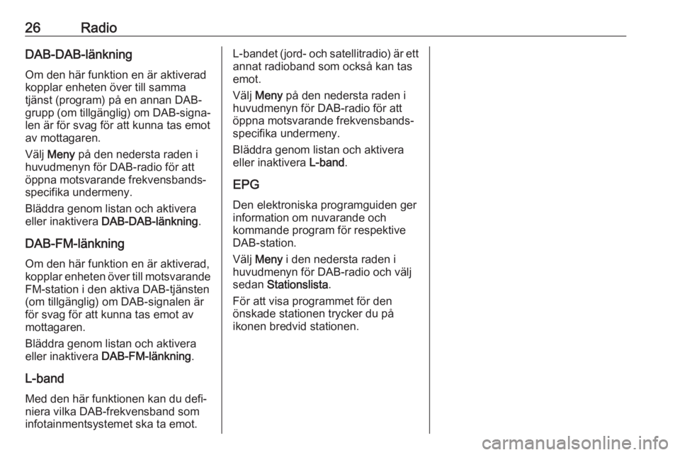 OPEL KARL 2017.5  Handbok för infotainmentsystem 26RadioDAB-DAB-länkning
Om den här funktion en är aktiverad
kopplar enheten över till samma
tjänst (program) på en annan DAB-
grupp (om tillgänglig) om DAB-signa‐ len är för svag för att k