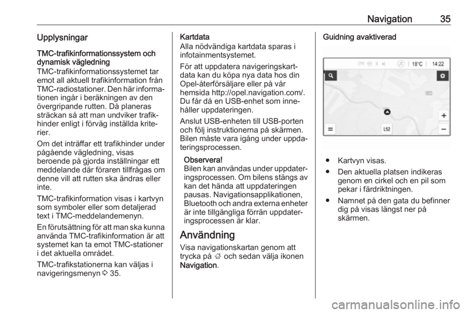 OPEL KARL 2017.5  Handbok för infotainmentsystem Navigation35UpplysningarTMC-trafikinformationssystem och
dynamisk vägledning
TMC-trafikinformationssystemet tar
emot all aktuell trafikinformation från
TMC-radiostationer. Den här informa‐ tionen