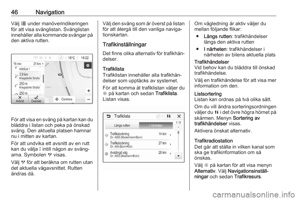OPEL KARL 2017.5  Handbok för infotainmentsystem 46NavigationVälj a under manöverindikeringen
för att visa svänglistan. Svänglistan
innehåller alla kommande svängar på
den aktiva rutten.
För att visa en sväng på kartan kan du bläddra i l