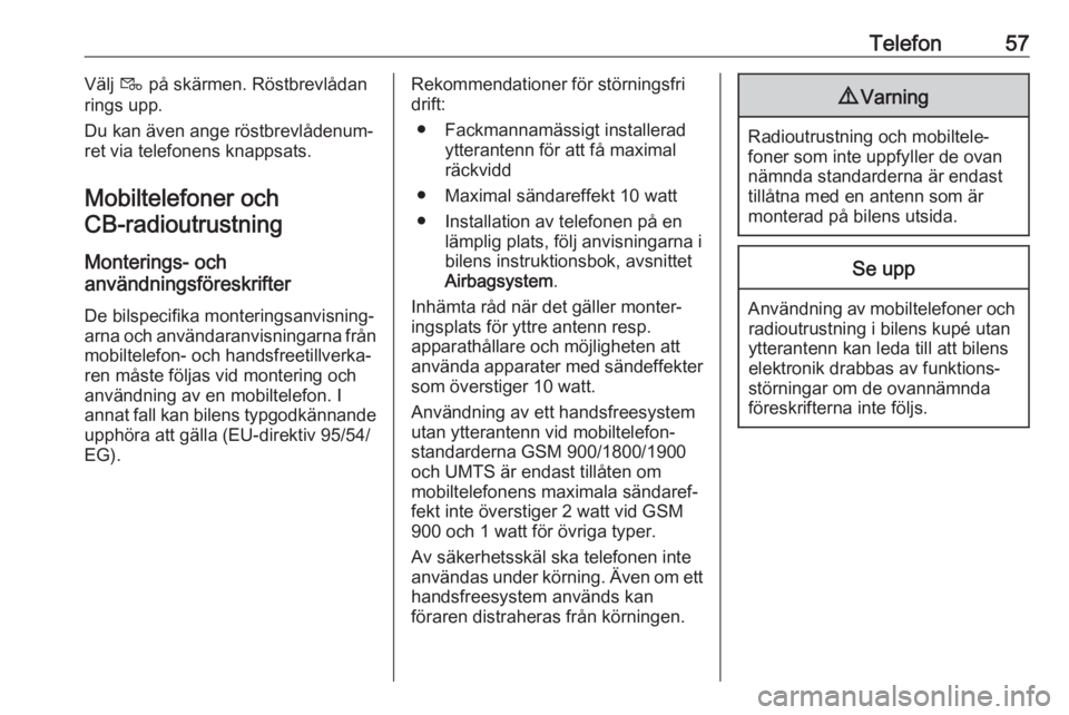 OPEL KARL 2017.5  Handbok för infotainmentsystem Telefon57Välj t på skärmen. Röstbrevlådan
rings upp.
Du kan även ange röstbrevlådenum‐
ret via telefonens knappsats.
Mobiltelefoner och CB-radioutrustning 
Monterings- och
användningsföres