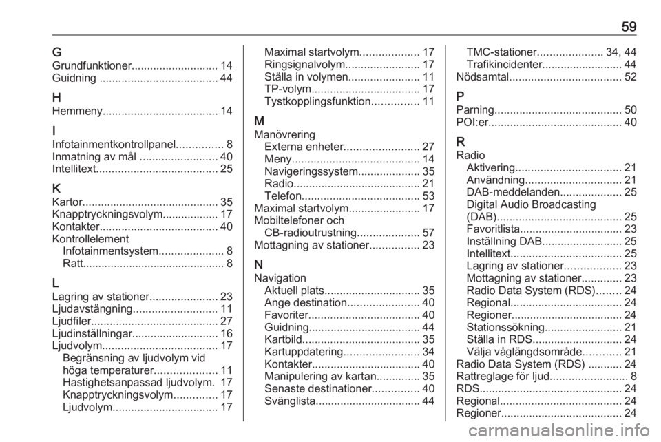 OPEL KARL 2017.5 Handbok för infotainmentsystem 59GGrundfunktioner ............................ 14
Guidning ...................................... 44
H Hemmeny ..................................... 14
I
Infotainmentkontrollpanel ...............8
I OPEL KARL 2017.5 Handbok för infotainmentsystem 59GGrundfunktioner ............................ 14
Guidning ...................................... 44
H Hemmeny ..................................... 14
I
Infotainmentkontrollpanel ...............8
I