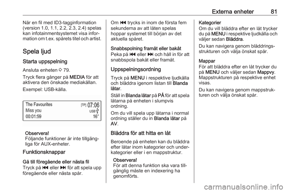 OPEL KARL 2017.5 Handbok för infotainmentsystem Externa enheter81När en fil med ID3-tagginformation
(version 1.0, 1.1, 2.2, 2.3, 2.4) spelas
kan infotainmentsystemet visa infor‐
mation om t.ex. spårets titel och artist.
Spela ljud Starta uppspe OPEL KARL 2017.5 Handbok för infotainmentsystem Externa enheter81När en fil med ID3-tagginformation
(version 1.0, 1.1, 2.2, 2.3, 2.4) spelas
kan infotainmentsystemet visa infor‐
mation om t.ex. spårets titel och artist.
Spela ljud Starta uppspe