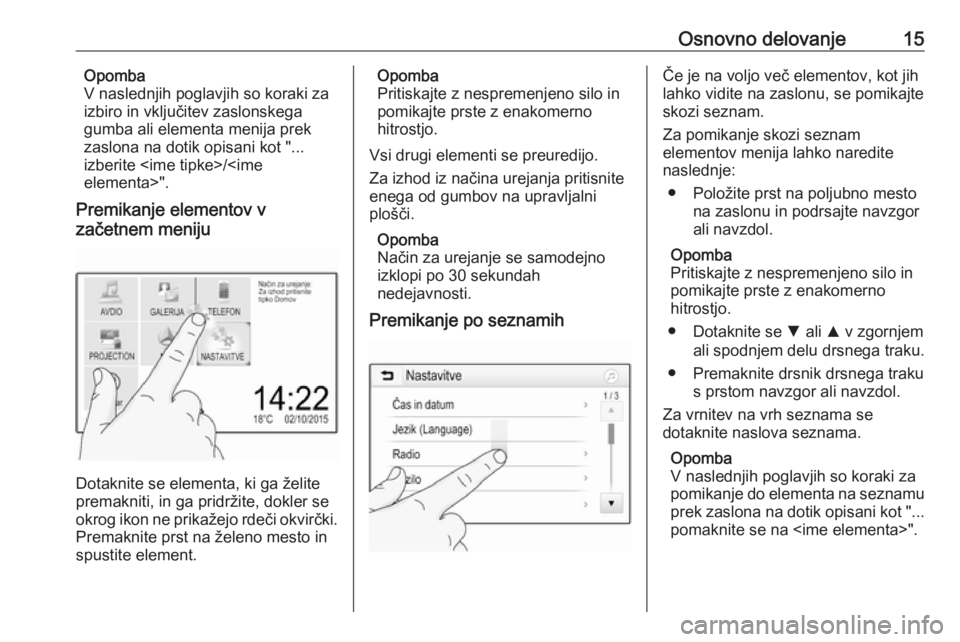 OPEL CORSA E 2018  Navodila za uporabo Infotainment sistema Osnovno delovanje15Opomba
V naslednjih poglavjih so koraki za
izbiro in vključitev zaslonskega
gumba ali elementa menija prek
zaslona na dotik opisani kot "... izberite <ime tipke>/<ime
elementa>