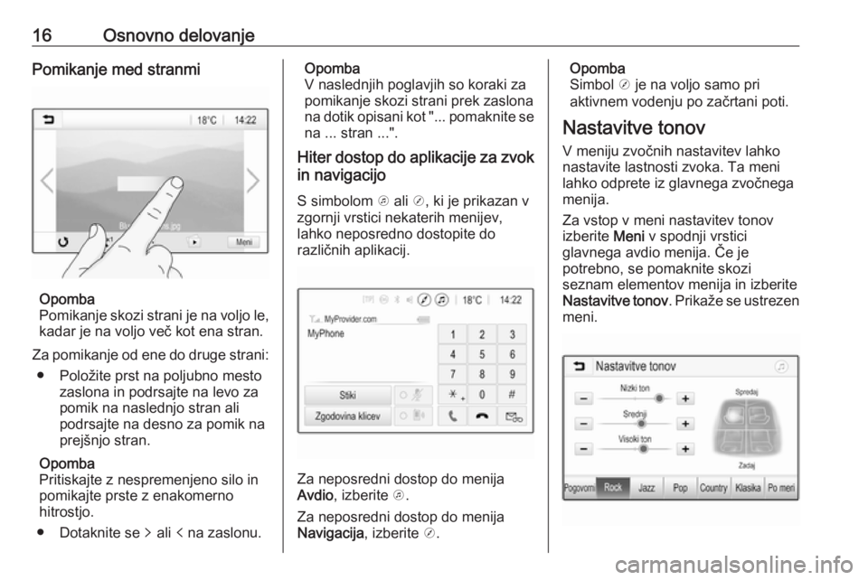 OPEL CORSA E 2018  Navodila za uporabo Infotainment sistema 16Osnovno delovanjePomikanje med stranmi
Opomba
Pomikanje skozi strani je na voljo le,
kadar je na voljo več kot ena stran.
Za pomikanje od ene do druge strani: ● Položite prst na poljubno mesto z