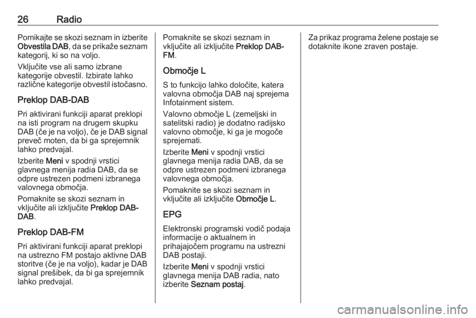 OPEL CORSA E 2018  Navodila za uporabo Infotainment sistema 26RadioPomikajte se skozi seznam in izberite
Obvestila DAB , da se prikaže seznam
kategorij, ki so na voljo.
Vključite vse ali samo izbrane
kategorije obvestil. Izbirate lahko
različne kategorije o
