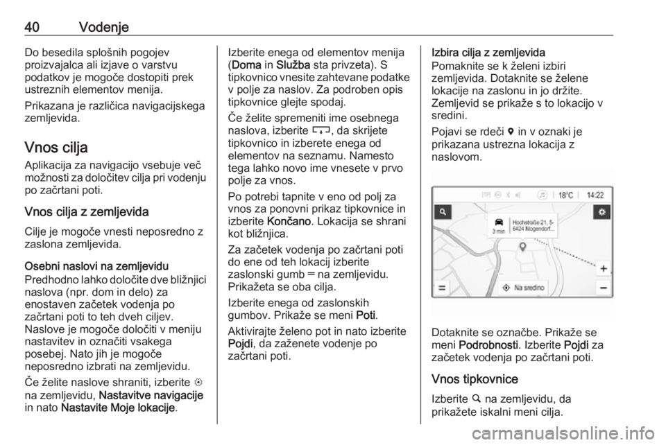 OPEL CORSA E 2018  Navodila za uporabo Infotainment sistema 40VodenjeDo besedila splošnih pogojev
proizvajalca ali izjave o varstvu
podatkov je mogoče dostopiti prek
ustreznih elementov menija.
Prikazana je različica navigacijskega
zemljevida.
Vnos cilja Ap