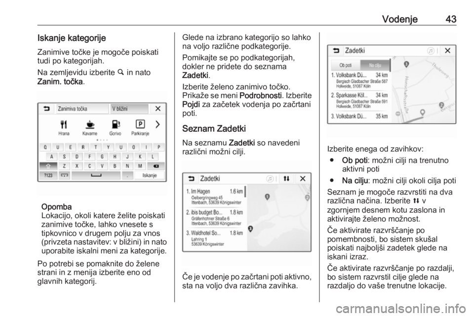 OPEL CORSA E 2018  Navodila za uporabo Infotainment sistema Vodenje43Iskanje kategorijeZanimive točke je mogoče poiskati
tudi po kategorijah.
Na zemljevidu izberite  ½ in nato
Zanim. točka .
Opomba
Lokacijo, okoli katere želite poiskati
zanimive točke, l