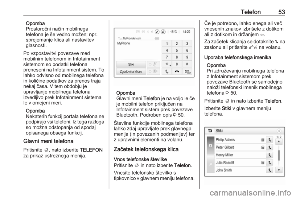 OPEL CORSA E 2018  Navodila za uporabo Infotainment sistema Telefon53Opomba
Prostoročni način mobilnega
telefona je še vedno možen; npr.
sprejemanje klica ali nastavitev
glasnosti.
Po vzpostavitvi povezave med
mobilnim telefonom in Infotainment
sistemom so