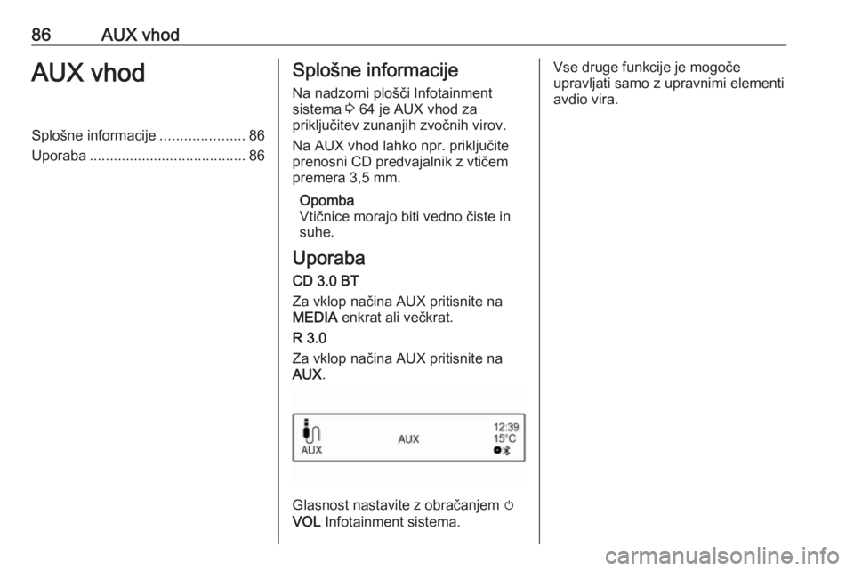 OPEL CORSA E 2018  Navodila za uporabo Infotainment sistema 86AUX vhodAUX vhodSplošne informacije.....................86
Uporaba ....................................... 86Splošne informacije
Na nadzorni plošči Infotainment
sistema  3 64 je AUX vhod za
prik