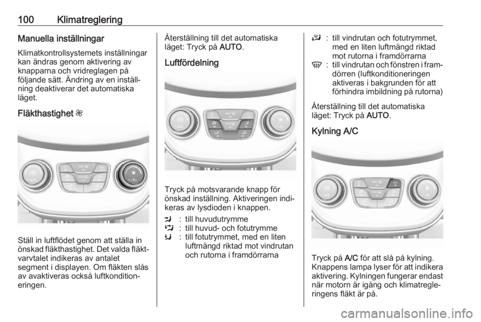 OPEL KARL 2017.5  Instruktionsbok 100KlimatregleringManuella inställningarKlimatkontrollsystemets inställningar
kan ändras genom aktivering av
knapparna och vridreglagen på
följande sätt. Ändring av en inställ‐
ning deaktive