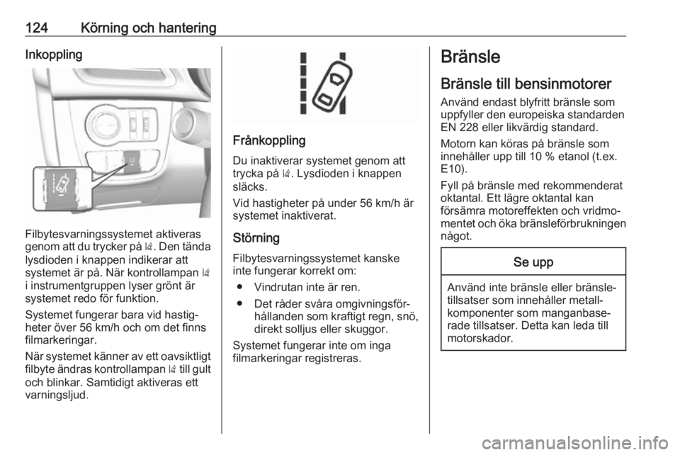 OPEL KARL 2017.5  Instruktionsbok 124Körning och hanteringInkoppling
Filbytesvarningssystemet aktiveras
genom att du trycker på  ). Den tända
lysdioden i knappen indikerar att
systemet är på. När kontrollampan  )
i instrumentgru