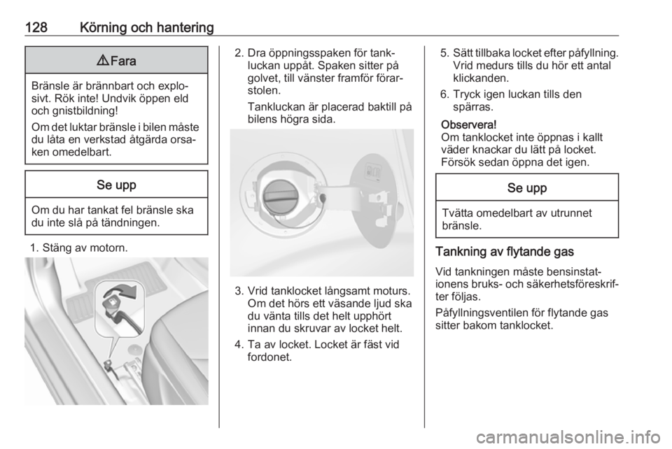 OPEL KARL 2017.5  Instruktionsbok 128Körning och hantering9Fara
Bränsle är brännbart och explo‐
sivt. Rök inte! Undvik öppen eld
och gnistbildning!
Om det luktar bränsle i bilen måste
du låta en verkstad åtgärda orsa‐
k