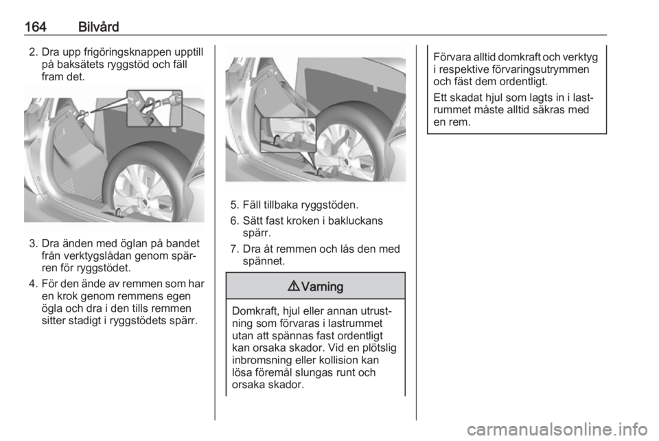 OPEL KARL 2017.5 Instruktionsbok 164Bilvård2. Dra upp frigöringsknappen upptillpå baksätets ryggstöd och fäll
fram det.
3. Dra änden med öglan på bandet från verktygslådan genom spär‐
ren för ryggstödet.
4. För den OPEL KARL 2017.5 Instruktionsbok 164Bilvård2. Dra upp frigöringsknappen upptillpå baksätets ryggstöd och fäll
fram det.
3. Dra änden med öglan på bandet från verktygslådan genom spär‐
ren för ryggstödet.
4. För den