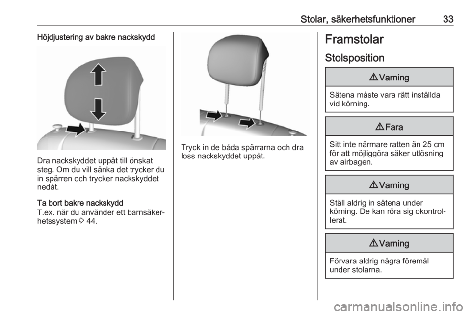 OPEL KARL 2017.5  Instruktionsbok Stolar, säkerhetsfunktioner33Höjdjustering av bakre nackskydd
Dra nackskyddet uppåt till önskat
steg. Om du vill sänka det trycker du in spärren och trycker nackskyddet
nedåt.
Ta bort bakre nac