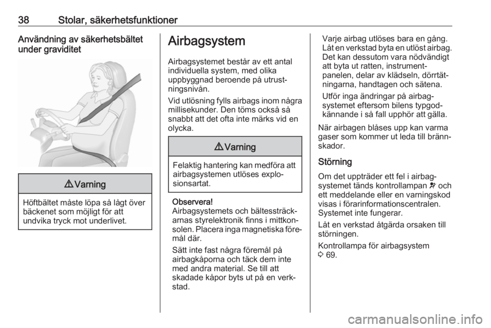 OPEL KARL 2017.5  Instruktionsbok 38Stolar, säkerhetsfunktionerAnvändning av säkerhetsbältet
under graviditet9 Varning
Höftbältet måste löpa så lågt över
bäckenet som möjligt för att
undvika tryck mot underlivet.
Airbags