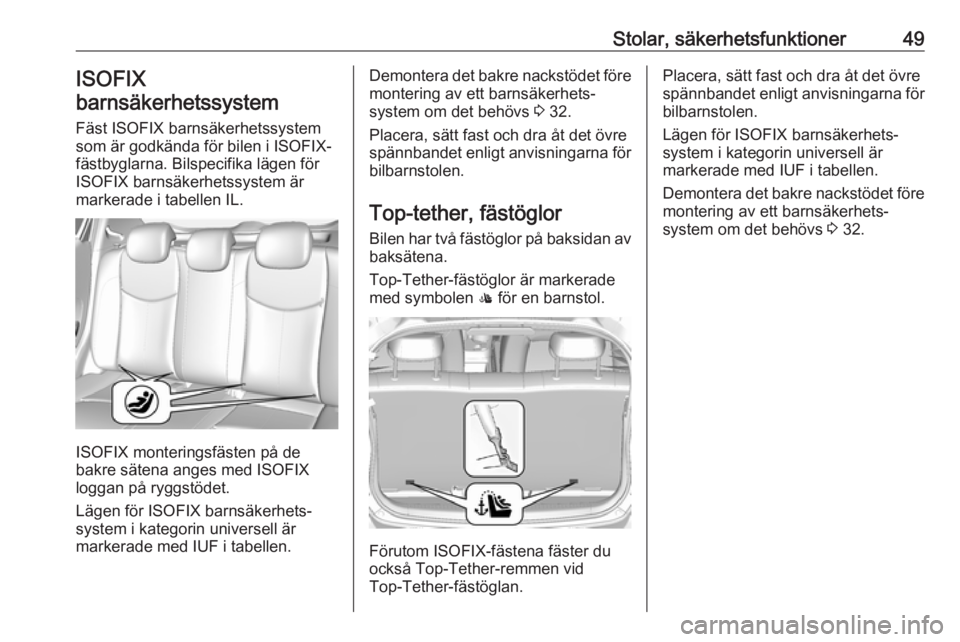OPEL KARL 2017.5  Instruktionsbok Stolar, säkerhetsfunktioner49ISOFIX
barnsäkerhetssystem
Fäst ISOFIX barnsäkerhetssystem
som är godkända för bilen i ISOFIX-
fästbyglarna. Bilspecifika lägen för
ISOFIX barnsäkerhetssystem 