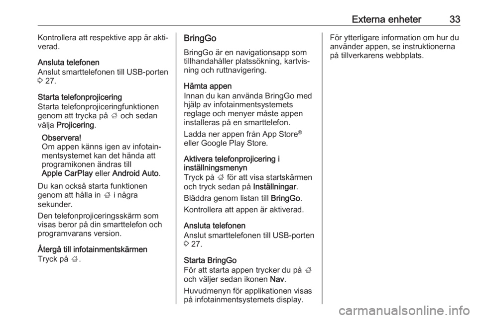 OPEL KARL 2018  Handbok för infotainmentsystem Externa enheter33Kontrollera att respektive app är akti‐
verad.
Ansluta telefonen
Anslut smarttelefonen till USB-porten
3  27.
Starta telefonprojicering
Starta telefonprojiceringfunktionen
genom at