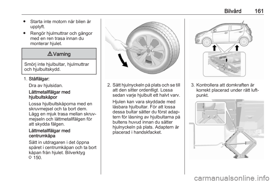 OPEL KARL 2018 Instruktionsbok Bilvård161● Starta inte motorn när bilen ärupplyft.
● Rengör hjulmuttrar och gängor med en ren trasa innan du
monterar hjulet.9 Varning
Smörj inte hjulbultar, hjulmuttrar
och hjulbultskydd.
OPEL KARL 2018 Instruktionsbok Bilvård161● Starta inte motorn när bilen ärupplyft.
● Rengör hjulmuttrar och gängor med en ren trasa innan du
monterar hjulet.9 Varning
Smörj inte hjulbultar, hjulmuttrar
och hjulbultskydd.