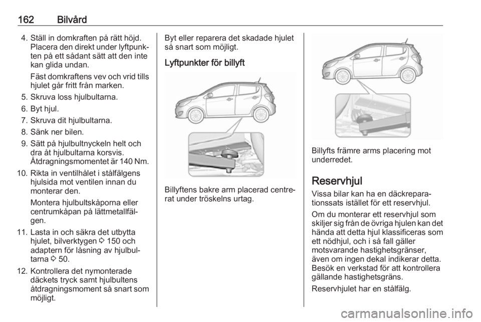OPEL KARL 2018 Instruktionsbok 162Bilvård4. Ställ in domkraften på rätt höjd.Placera den direkt under lyftpunk‐
ten på ett sådant sätt att den inte
kan glida undan.
Fäst domkraftens vev och vrid tills hjulet går fritt f OPEL KARL 2018 Instruktionsbok 162Bilvård4. Ställ in domkraften på rätt höjd.Placera den direkt under lyftpunk‐
ten på ett sådant sätt att den inte
kan glida undan.
Fäst domkraftens vev och vrid tills hjulet går fritt f