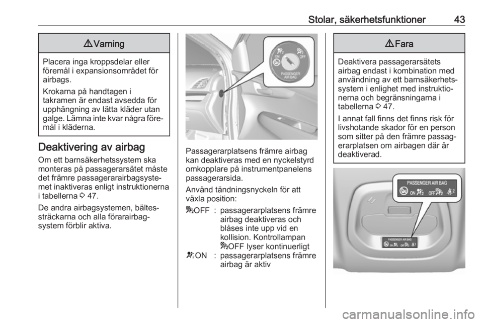 OPEL KARL 2018  Instruktionsbok Stolar, säkerhetsfunktioner439Varning
Placera inga kroppsdelar eller
föremål i expansionsområdet för
airbags.
Krokarna på handtagen i
takramen är endast avsedda för
upphängning av lätta klä