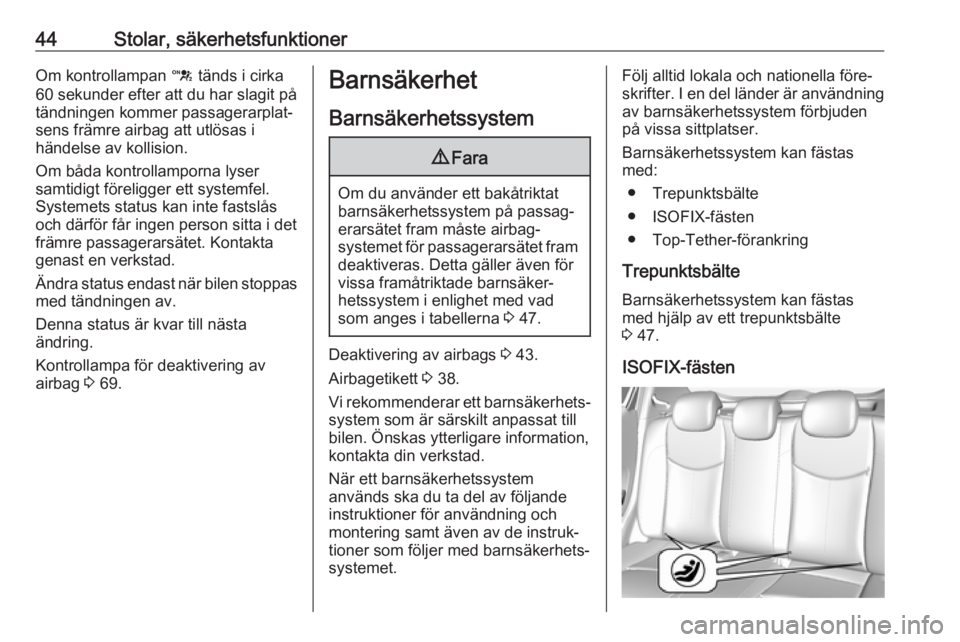 OPEL KARL 2018  Instruktionsbok 44Stolar, säkerhetsfunktionerOm kontrollampan d tänds i cirka
60 sekunder efter att du har slagit på tändningen kommer passagerarplat‐
sens främre airbag att utlösas i
händelse av kollision.

